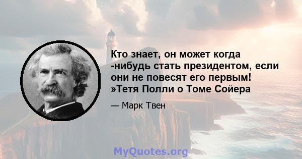 Кто знает, он может когда -нибудь стать президентом, если они не повесят его первым! »Тетя Полли о Томе Сойера