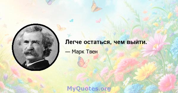 Легче остаться, чем выйти.