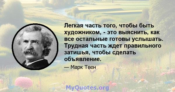 Легкая часть того, чтобы быть художником, - это выяснить, как все остальные готовы услышать. Трудная часть ждет правильного затишья, чтобы сделать объявление.