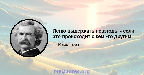 Легко выдержать невзгоды - если это происходит с кем -то другим.