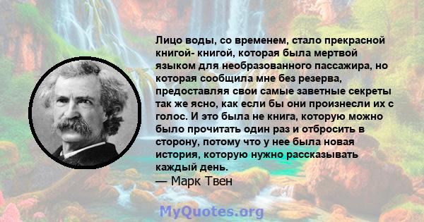 Лицо воды, со временем, стало прекрасной книгой- книгой, которая была мертвой языком для необразованного пассажира, но которая сообщила мне без резерва, предоставляя свои самые заветные секреты так же ясно, как если бы