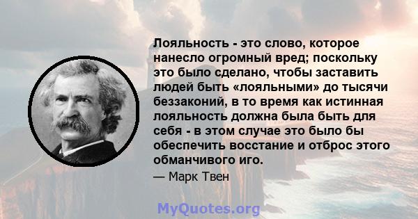 Лояльность - это слово, которое нанесло огромный вред; поскольку это было сделано, чтобы заставить людей быть «лояльными» до тысячи беззаконий, в то время как истинная лояльность должна была быть для себя - в этом