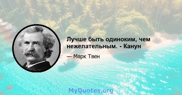 Лучше быть одиноким, чем нежелательным. - Канун