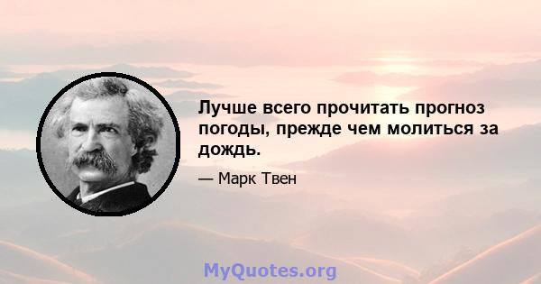 Лучше всего прочитать прогноз погоды, прежде чем молиться за дождь.