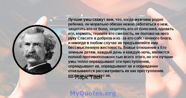 Лучшие умы скажут вам, что, когда мужчина родил ребенка, он морально обязан нежно заботиться о нем, защитить его от боли, защитить его от болезней, одевать его, кормить, терпите его смелость, не положи на него руку