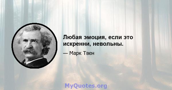 Любая эмоция, если это искренни, невольны.