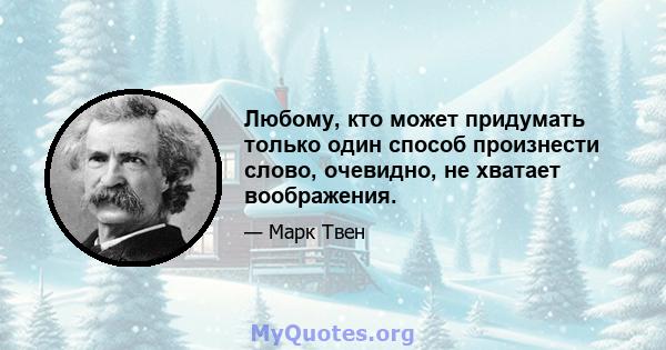 Любому, кто может придумать только один способ произнести слово, очевидно, не хватает воображения.