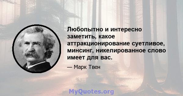 Любопытно и интересно заметить, какое аттракционирование суетливое, минсинг, никелированное слово имеет для вас.