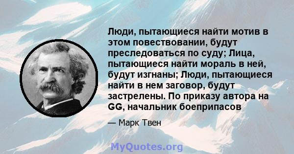 Люди, пытающиеся найти мотив в этом повествовании, будут преследоваться по суду; Лица, пытающиеся найти мораль в ней, будут изгнаны; Люди, пытающиеся найти в нем заговор, будут застрелены. По приказу автора на GG,