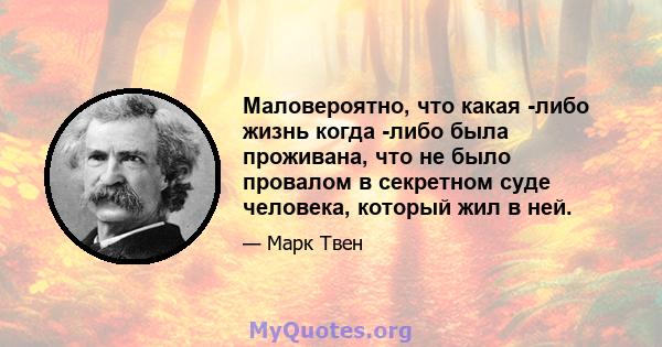 Маловероятно, что какая -либо жизнь когда -либо была проживана, что не было провалом в секретном суде человека, который жил в ней.