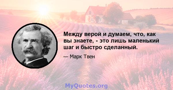 Между верой и думаем, что, как вы знаете, - это лишь маленький шаг и быстро сделанный.