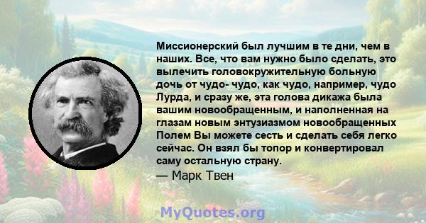 Миссионерский был лучшим в те дни, чем в наших. Все, что вам нужно было сделать, это вылечить головокружительную больную дочь от чудо- чудо, как чудо, например, чудо Лурда, и сразу же, эта голова дикажа была вашим