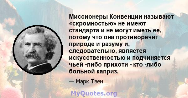 Миссионеры Конвенции называют «скромностью» не имеют стандарта и не могут иметь ее, потому что она противоречит природе и разуму и, следовательно, является искусственностью и подчиняется чьей -либо прихоти - кто -либо