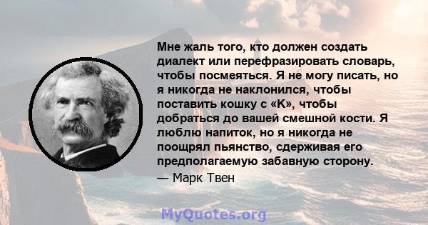 Мне жаль того, кто должен создать диалект или перефразировать словарь, чтобы посмеяться. Я не могу писать, но я никогда не наклонился, чтобы поставить кошку с «K», чтобы добраться до вашей смешной кости. Я люблю