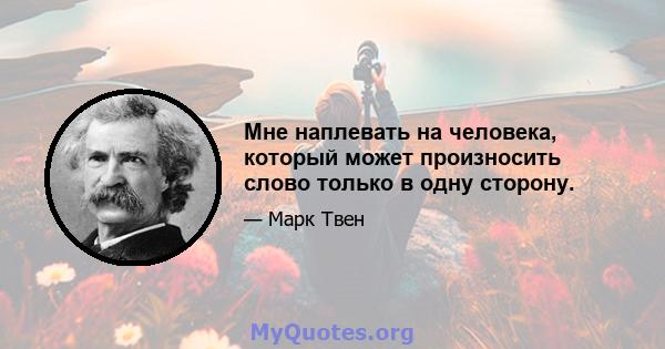 Мне наплевать на человека, который может произносить слово только в одну сторону.