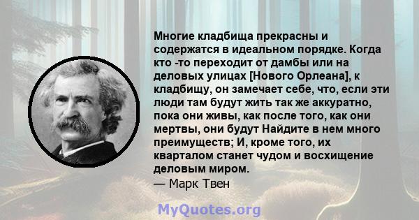 Многие кладбища прекрасны и содержатся в идеальном порядке. Когда кто -то переходит от дамбы или на деловых улицах [Нового Орлеана], к кладбищу, он замечает себе, что, если эти люди там будут жить так же аккуратно, пока 