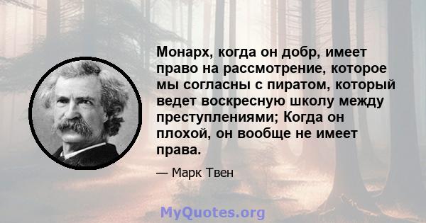 Монарх, когда он добр, имеет право на рассмотрение, которое мы согласны с пиратом, который ведет воскресную школу между преступлениями; Когда он плохой, он вообще не имеет права.