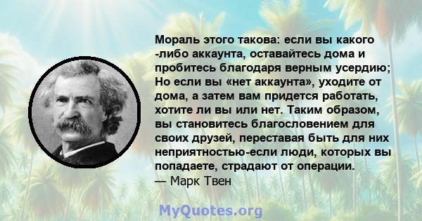 Мораль этого такова: если вы какого -либо аккаунта, оставайтесь дома и пробитесь благодаря верным усердию; Но если вы «нет аккаунта», уходите от дома, а затем вам придется работать, хотите ли вы или нет. Таким образом,