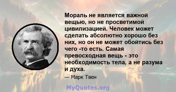 Мораль не является важной вещью, но не просветимой цивилизацией. Человек может сделать абсолютно хорошо без них, но он не может обойтись без чего -то есть. Самая превосходная вещь - это необходимость тела, а не разума и 