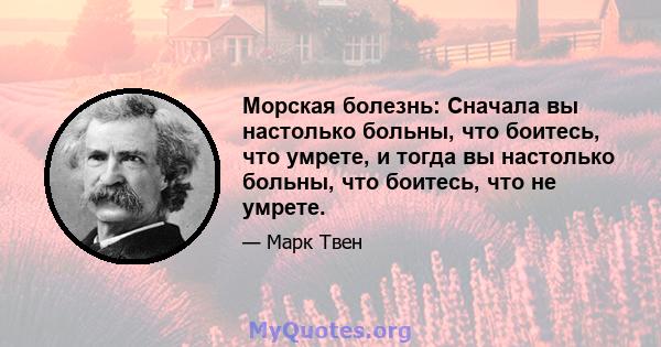 Морская болезнь: Сначала вы настолько больны, что боитесь, что умрете, и тогда вы настолько больны, что боитесь, что не умрете.