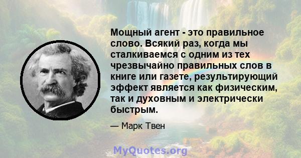 Мощный агент - это правильное слово. Всякий раз, когда мы сталкиваемся с одним из тех чрезвычайно правильных слов в книге или газете, результирующий эффект является как физическим, так и духовным и электрически быстрым.