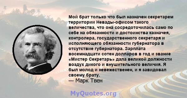 Мой брат только что был назначен секретарем территории Невады-офисом такого величества, что она сосредоточилась само по себе на обязанности и достоинства казначея, контролера, государственного секретаря и исполняющего