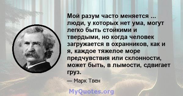 Мой разум часто меняется ... люди, у которых нет ума, могут легко быть стойкими и твердыми, но когда человек загружается в охранников, как и я, каждое тяжелое море предчувствия или склонности, может быть, в лымости,