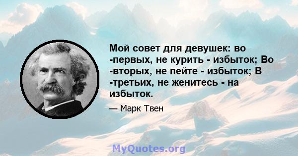 Мой совет для девушек: во -первых, не курить - избыток; Во -вторых, не пейте - избыток; В -третьих, не женитесь - на избыток.