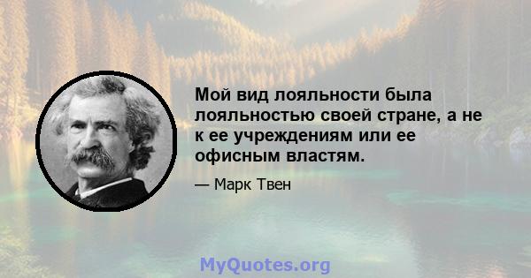 Мой вид лояльности была лояльностью своей стране, а не к ее учреждениям или ее офисным властям.