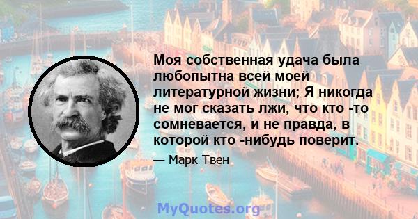 Моя собственная удача была любопытна всей моей литературной жизни; Я никогда не мог сказать лжи, что кто -то сомневается, и не правда, в которой кто -нибудь поверит.