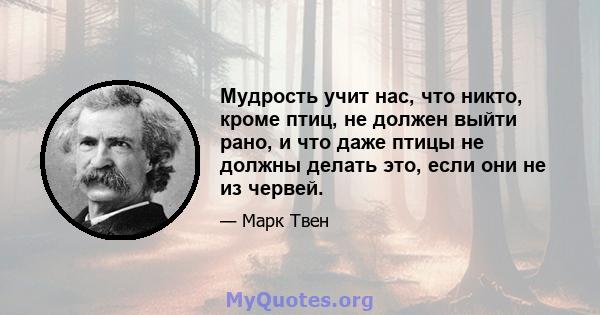 Мудрость учит нас, что никто, кроме птиц, не должен выйти рано, и что даже птицы не должны делать это, если они не из червей.