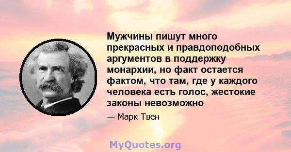 Мужчины пишут много прекрасных и правдоподобных аргументов в поддержку монархии, но факт остается фактом, что там, где у каждого человека есть голос, жестокие законы невозможно