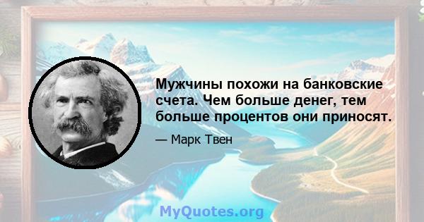 Мужчины похожи на банковские счета. Чем больше денег, тем больше процентов они приносят.