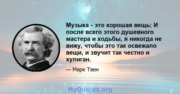 Музыка - это хорошая вещь; И после всего этого душевного мастера и ходьбы, я никогда не вижу, чтобы это так освежало вещи, и звучит так честно и хулиган.