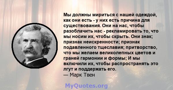 Мы должны мириться с нашей одеждой, как они есть - у них есть причина для существования. Они на нас, чтобы разоблачить нас - рекламировать то, что мы носим их, чтобы скрыть. Они знак; признак неискренности; признак