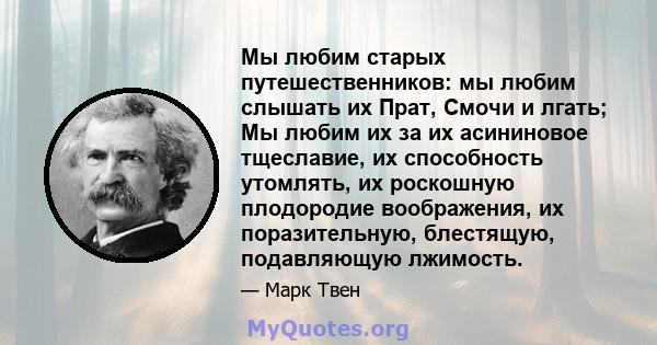 Мы любим старых путешественников: мы любим слышать их Прат, Смочи и лгать; Мы любим их за их асининовое тщеславие, их способность утомлять, их роскошную плодородие воображения, их поразительную, блестящую, подавляющую