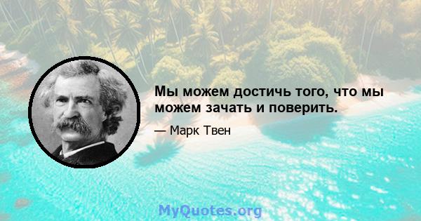 Мы можем достичь того, что мы можем зачать и поверить.