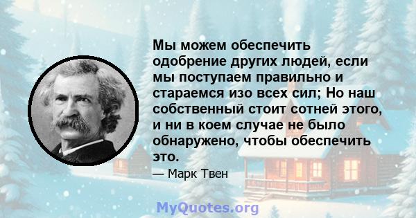 Мы можем обеспечить одобрение других людей, если мы поступаем правильно и стараемся изо всех сил; Но наш собственный стоит сотней этого, и ни в коем случае не было обнаружено, чтобы обеспечить это.