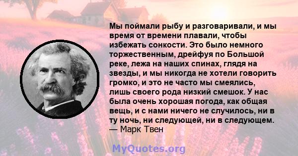 Мы поймали рыбу и разговаривали, и мы время от времени плавали, чтобы избежать сонкости. Это было немного торжественным, дрейфуя по Большой реке, лежа на наших спинах, глядя на звезды, и мы никогда не хотели говорить