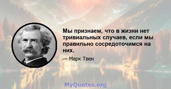 Мы признаем, что в жизни нет тривиальных случаев, если мы правильно сосредоточимся на них.