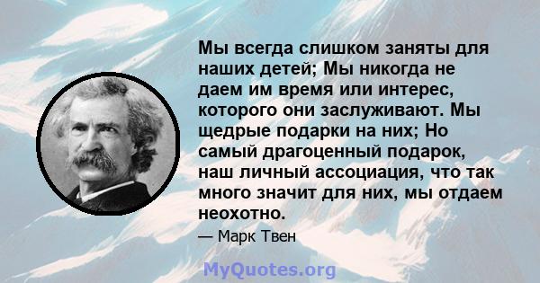 Мы всегда слишком заняты для наших детей; Мы никогда не даем им время или интерес, которого они заслуживают. Мы щедрые подарки на них; Но самый драгоценный подарок, наш личный ассоциация, что так много значит для них,