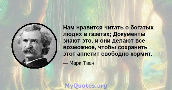 Нам нравится читать о богатых людях в газетах; Документы знают это, и они делают все возможное, чтобы сохранить этот аппетит свободно кормит.