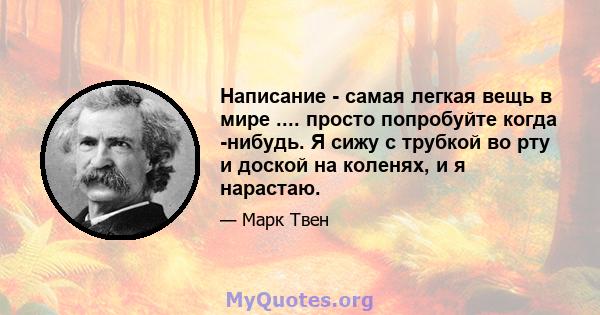 Написание - самая легкая вещь в мире .... просто попробуйте когда -нибудь. Я сижу с трубкой во рту и доской на коленях, и я нарастаю.