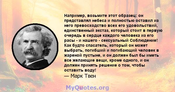 Например, возьмите этот образец: он представлял небеса и полностью оставил из него превосходство всех его удовольствий, единственный экстаз, который стоит в первую очередь в сердце каждого человека из его расы - и