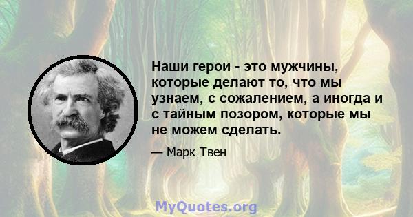 Наши герои - это мужчины, которые делают то, что мы узнаем, с сожалением, а иногда и с тайным позором, которые мы не можем сделать.