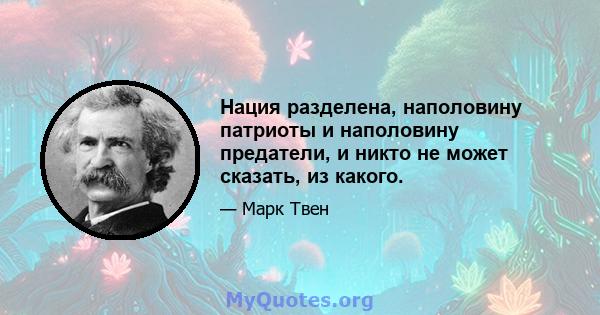 Нация разделена, наполовину патриоты и наполовину предатели, и никто не может сказать, из какого.