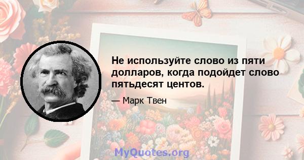 Не используйте слово из пяти долларов, когда подойдет слово пятьдесят центов.