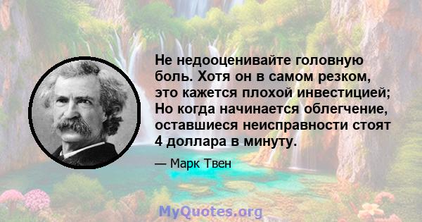 Не недооценивайте головную боль. Хотя он в самом резком, это кажется плохой инвестицией; Но когда начинается облегчение, оставшиеся неисправности стоят 4 доллара в минуту.