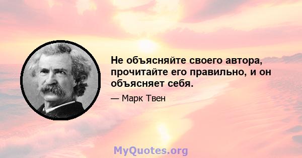 Не объясняйте своего автора, прочитайте его правильно, и он объясняет себя.