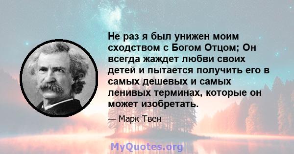 Не раз я был унижен моим сходством с Богом Отцом; Он всегда жаждет любви своих детей и пытается получить его в самых дешевых и самых ленивых терминах, которые он может изобретать.